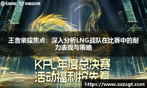 王者荣耀焦点：深入分析LNG战队在比赛中的耐力表现与策略