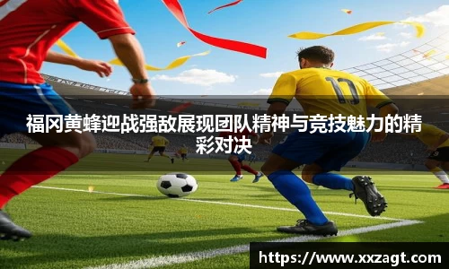 福冈黄蜂迎战强敌展现团队精神与竞技魅力的精彩对决