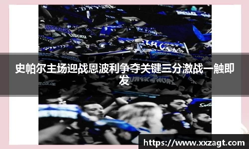 史帕尔主场迎战恩波利争夺关键三分激战一触即发